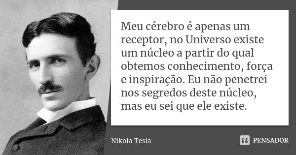 Meu cérebro é apenas um receptor, no Universo existe um núcleo a partir do qual obtemos conhecimento, força e inspiração. Eu não penetrei nos segredos deste núc... Frase de Nikola Tesla.