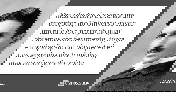 Meu cérebro é apenas um receptor, no Universo existe um núcleo a partir do qual obtemos conhecimento, força e inspiração. Eu não penetrei nos segredos deste núc... Frase de Nikola Tesla.