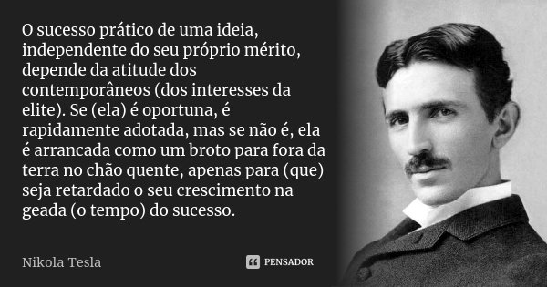 O sucesso prático de uma ideia, independente do seu próprio mérito, depende da atitude dos contemporâneos (dos interesses da elite). Se (ela) é oportuna, é rapi... Frase de Nikola Tesla.