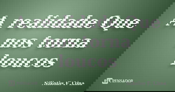 A realidade Que nos torna loucos... Frase de Nikolas F. Lima.