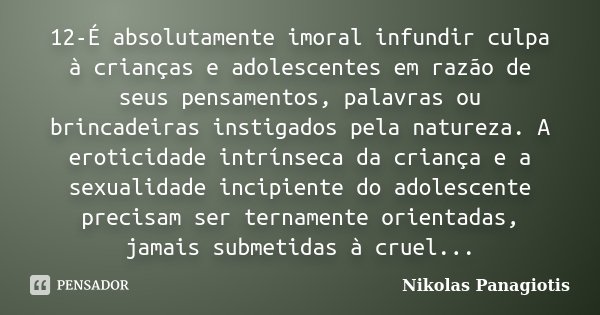 12-É absolutamente imoral infundir culpa à crianças e adolescentes em razão de seus pensamentos, palavras ou brincadeiras instigados pela natureza. A eroticidad... Frase de Nikolas Panagiotis.