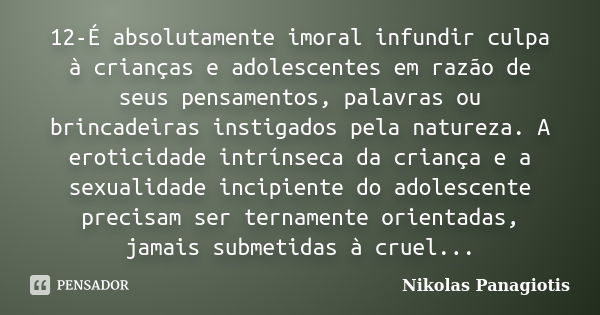 12-É absolutamente imoral infundir culpa à crianças e adolescentes em razão de seus pensamentos, palavras ou brincadeiras instigados pela natureza. A eroticidad... Frase de Nikolas Panagiotis.