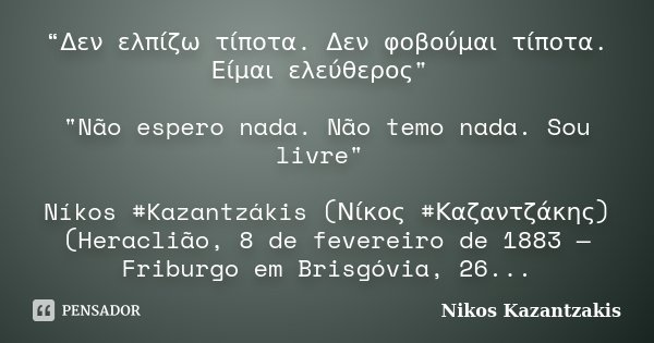 “Δεν ελπίζω τίποτα. Δεν φοβούμαι τίποτα. Είμαι ελεύθερος" "Não espero nada. Não temo nada. Sou livre" Níkos #Kazantzákis (Νίκος #Καζαντζάκης) (He... Frase de Nikos Kazantzakis.