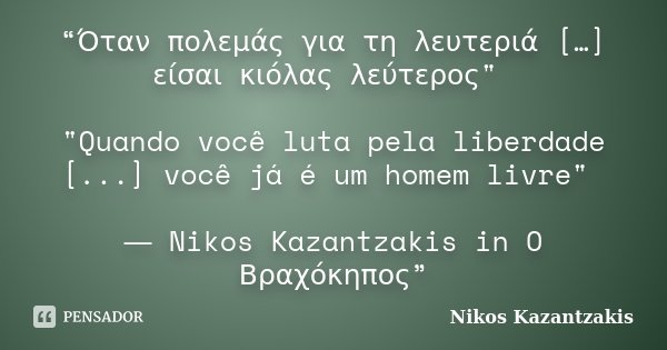 “Όταν πολεμάς για τη λευτεριά […] είσαι κιόλας λεύτερος" "Quando você luta pela liberdade [...] você já é um homem livre" ― Nikos Kazantzakis in ... Frase de Nikos Kazantzakis.