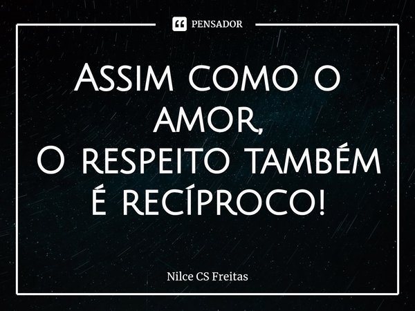 ⁠Assim como o amor,
O respeito também é recíproco!... Frase de Nilce CS Freitas.