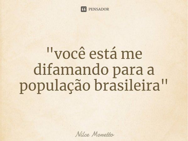 "⁠você está me difamando para a população brasileira"... Frase de Nilce Moretto.