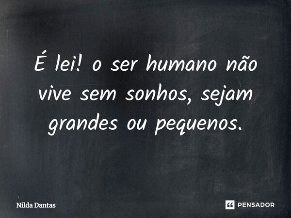 ⁠É lei! o ser humano não vive sem sonhos, sejam grandes ou pequenos.... Frase de Nilda Dantas.