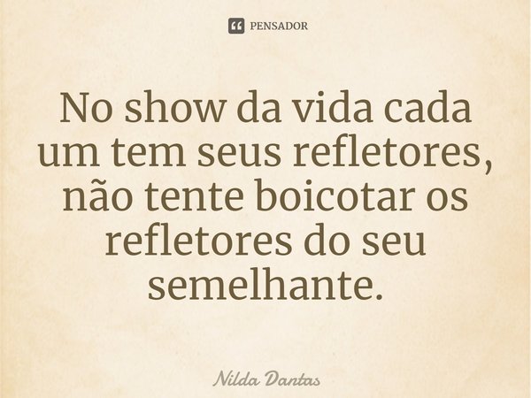 ⁠No show da vida cada um tem seus refletores, não tente boicotar os refletores do seu semelhante.... Frase de Nilda Dantas.