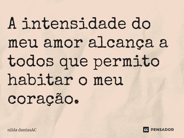 ⁠A intensidade do meu amor alcança a todos que permito habitar o meu coração.... Frase de Nilda DantasAc.