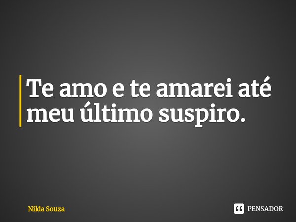 ⁠Te amo e te amarei até meu último suspiro.... Frase de Nilda Souza.