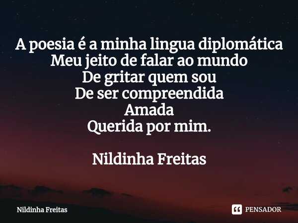 ⁠A poesia é a minha lingua diplomática Meu jeito de falar ao mundo De gritar quem sou De ser compreendida Amada Querida por mim. Nildinha Freitas... Frase de Nildinha Freitas.