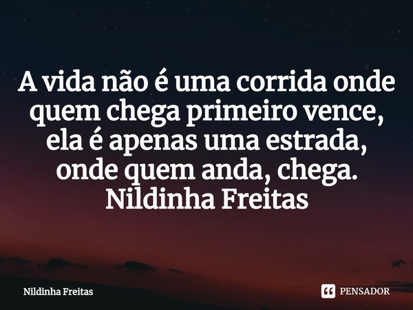 A vida não é uma corrida onde quem chega primeiro vence, ela é apenas uma estrada, onde quem anda, chega.
Nildinha Freitas... Frase de Nildinha Freitas.