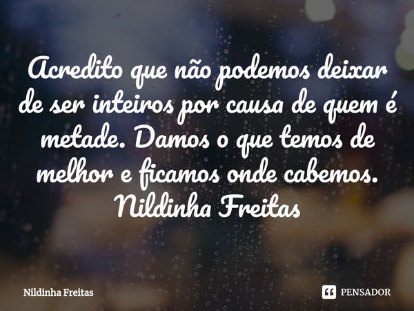 ⁠Acredito que não podemos deixar de ser inteiros por causa de quem é metade. Damos o que temos de melhor e ficamos onde cabemos.
Nildinha Freitas... Frase de Nildinha Freitas.