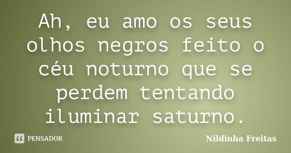 Ah, eu amo os seus olhos negros feito o céu noturno que se perdem tentando iluminar saturno.... Frase de Nildinha Freitas.
