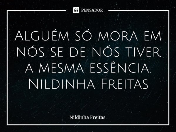 ⁠Alguém só mora em nós se de nós tiver a mesma essência.
Nildinha Freitas... Frase de Nildinha Freitas.