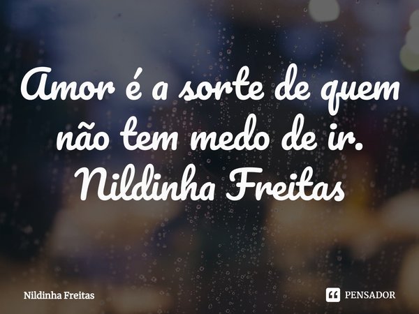 Amor é a sorte de quem não tem medo de ir.
Nildinha Freitas⁠... Frase de Nildinha Freitas.