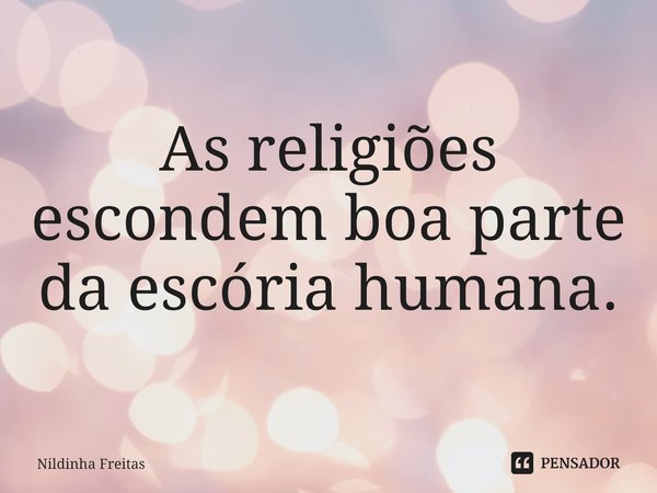 ⁠As religiões escondem boa parte da escória humana.... Frase de Nildinha Freitas.