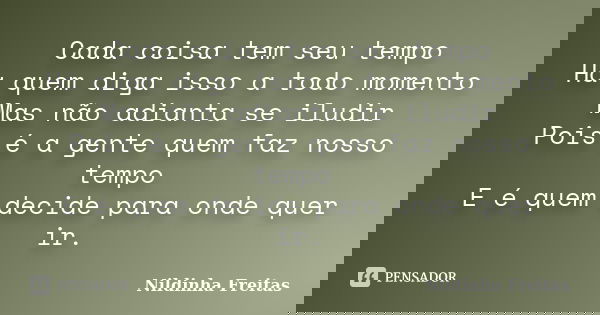 Cada coisa tem seu tempo Há quem diga isso a todo momento Mas não adianta se iludir Pois é a gente quem faz nosso tempo E é quem decide para onde quer ir.... Frase de Nildinha Freitas.