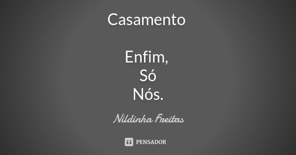 Casamento Enfim, Só Nós.... Frase de Nildinha Freitas.