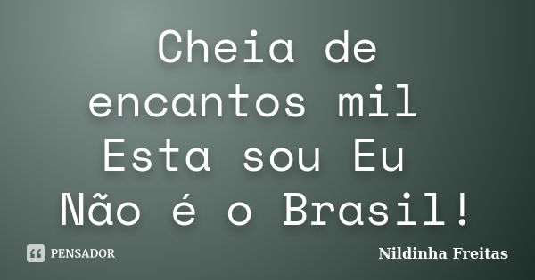 Cheia de encantos mil Esta sou Eu Não é o Brasil!... Frase de Nildinha Freitas.