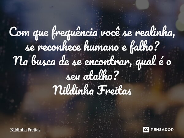 ⁠Com que frequência você se realinha, se reconhece humano e falho? Na busca de se encontrar, qual é o seu atalho? Nildinha Freitas... Frase de Nildinha Freitas.
