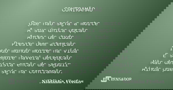 CONTRAMÃO Que não seja a morte A sua única opção Antes de tudo Preste bem atenção Todo mundo morre na vida E sempre haverá decepção Não desista então de seguir ... Frase de Nildinha Freitas.