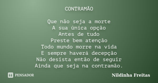 CONTRAMÃO Que não seja a morte A sua única opção Antes de tudo Preste bem atenção Todo mundo morre na vida E sempre haverá decepção Não desista então de seguir ... Frase de Nildinha Freitas.