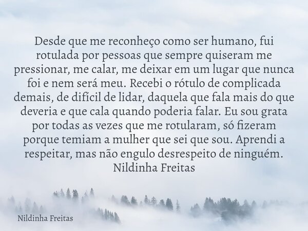 Desde que me reconheço como ser humano, fui rotulada por pessoas que sempre quiseram me pressionar, me calar, me deixar em um lugar que nunca foi e nem será meu... Frase de Nildinha Freitas.