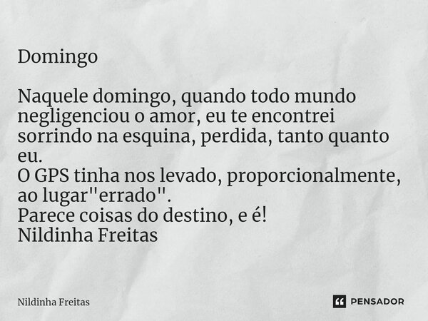 ⁠Domingo Naquele domingo, quando todo mundo negligenciou o amor, eu te encontrei sorrindo na esquina, perdida, tanto quanto eu. O GPS tinha nos levado, proporci... Frase de Nildinha Freitas.