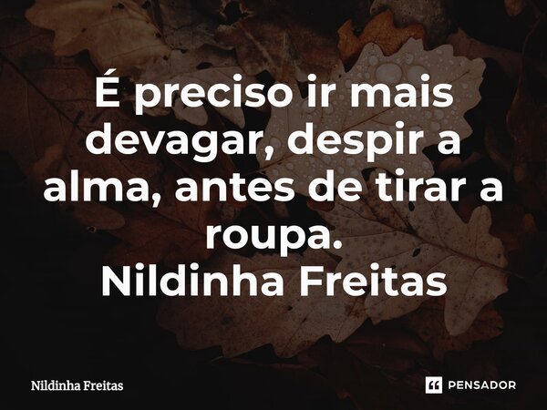 ⁠É preciso ir mais devagar, despir a alma, antes de tirar a roupa. Nildinha Freitas⁠... Frase de Nildinha Freitas.