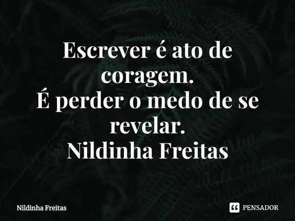 ⁠Escrever é ato de coragem.
É perder o medo de se revelar.
Nildinha Freitas... Frase de Nildinha Freitas.