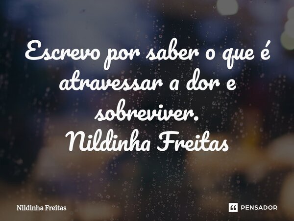 ⁠⁠Escrevo por saber o que é atravessar a dor e sobreviver. Nildinha Freitas... Frase de Nildinha Freitas.
