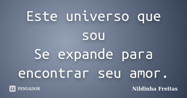 Este universo que sou Se expande para encontrar seu amor.... Frase de Nildinha Freitas.