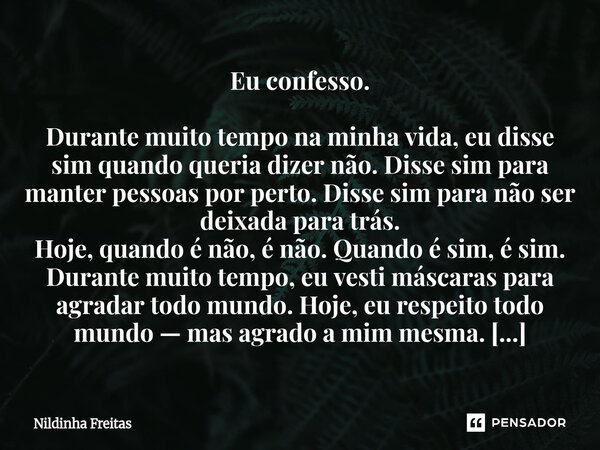 ⁠Eu confesso. Durante muito tempo na minha vida, eu disse sim quando queria dizer não. Disse sim para manter pessoas por perto. Disse sim para não ser deixada p... Frase de Nildinha Freitas.