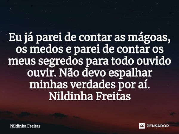 ⁠Eu já parei de contar as mágoas, os medos e parei de contar os meus segredos para todo ouvido ouvir. Não devo espalhar minhas verdades por aí. Nildinha Freitas... Frase de Nildinha Freitas.