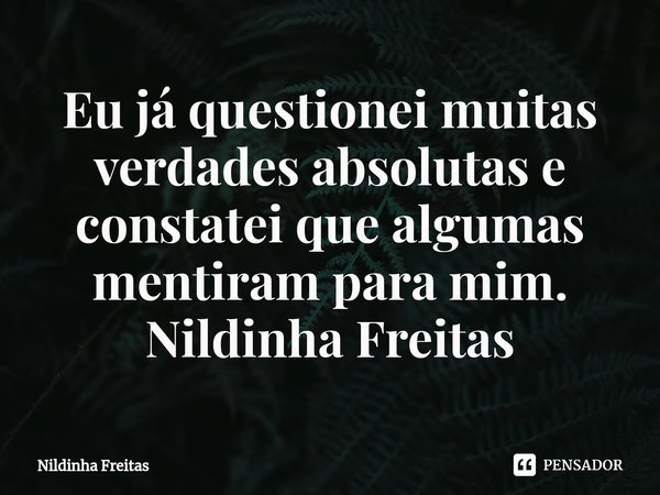 ⁠Eu já questionei muitas verdades absolutas e constatei que algumas mentiram para mim.
Nildinha Freitas... Frase de Nildinha Freitas.