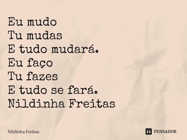 ⁠Eu mudo Tu mudas E tudo mudará. Eu faço Tu fazes E tudo se fará. Nildinha Freitas... Frase de Nildinha Freitas.