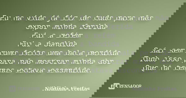 Eu na vida já fiz de tudo para não expor minha ferida Fui a refém Fui a bandida Saí sem rumo feito uma bala perdida Tudo isso para não mostrar minha dor Que há ... Frase de Nildinha Freitas.
