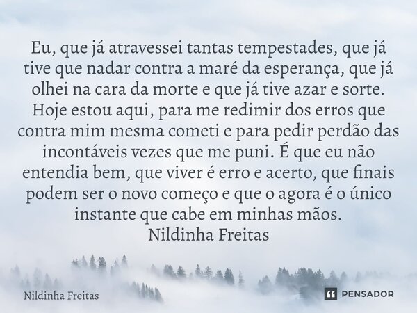 ⁠Eu, que já atravessei tantas tempestades, que já tive que nadar contra a maré da esperança, que já olhei na cara da morte e que já tive azar e sorte. Hoje esto... Frase de Nildinha Freitas.