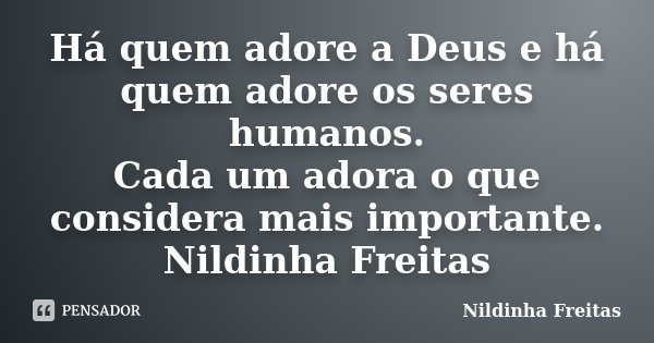 Há quem adore a Deus e há quem adore os seres humanos. Cada um adora o que considera mais importante. Nildinha Freitas... Frase de Nildinha Freitas.