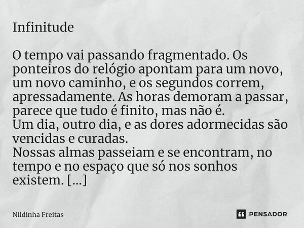 ⁠Infinitude O tempo vai passando fragmentado. Os ponteiros do relógio apontam para um novo, um novo caminho, e os segundos correm, apressadamente. As horas demo... Frase de Nildinha Freitas.