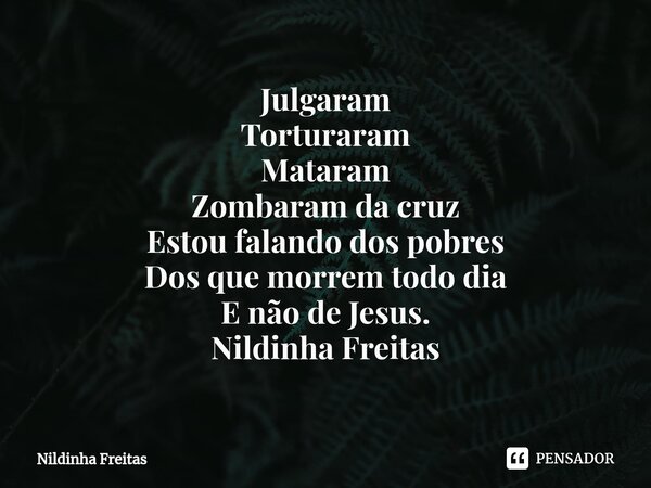 ⁠⁠Julgaram Torturaram Mataram Zombaram da cruz Estou falando dos pobres Dos que morrem todo dia E não de Jesus. Nildinha Freitas... Frase de Nildinha Freitas.