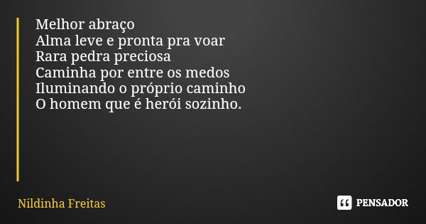 Melhor abraço Alma leve e pronta pra voar Rara pedra preciosa Caminha por entre os medos Iluminando o próprio caminho O homem que é herói sozinho.... Frase de Nildinha Freitas.