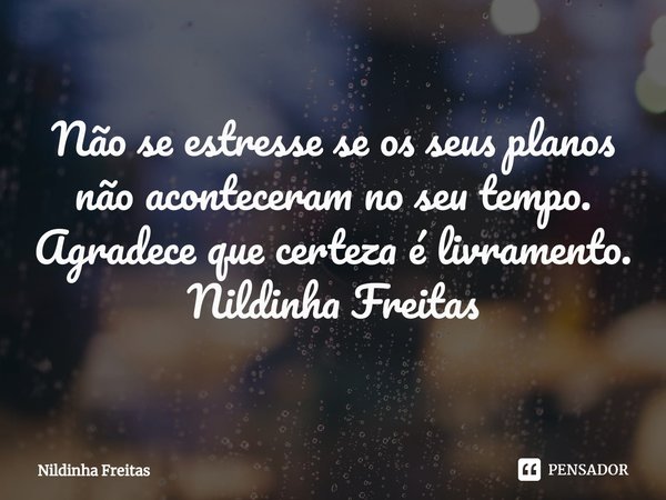 ⁠Não se estresse se os seus planos não aconteceram no seu tempo.
Agradece que certeza é livramento.
Nildinha Freitas... Frase de Nildinha Freitas.
