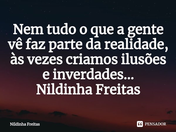 ⁠Nem tudo o que a gente vê faz parte da realidade, às vezes criamos ilusões e inverdades...
Nildinha Freitas... Frase de Nildinha Freitas.