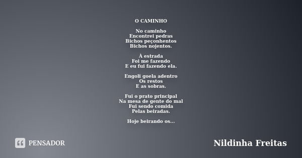 O CAMINHO No caminho Encontrei pedras Bichos peçonhentos Bichos nojentos. À estrada Foi me fazendo E eu fui fazendo ela. Engoli goela adentro Os restos E as sob... Frase de Nildinha Freitas.