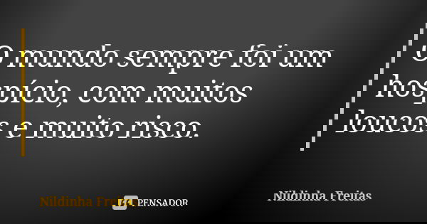 O mundo sempre foi um hospício, com muitos loucos e muito risco.... Frase de Nildinha Freitas.