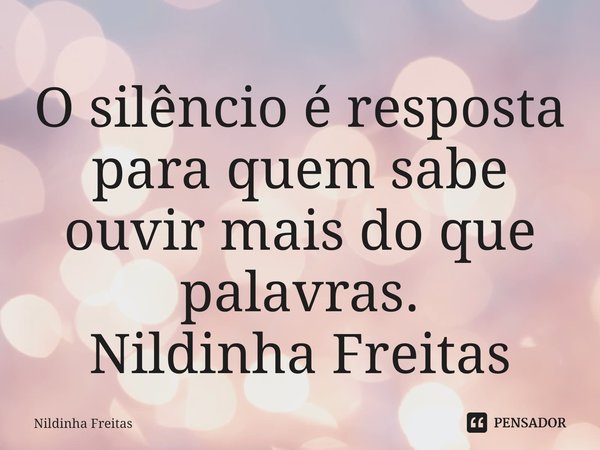 ⁠O silêncio é resposta para quem sabe ouvir mais do que palavras.
Nildinha Freitas... Frase de Nildinha Freitas.