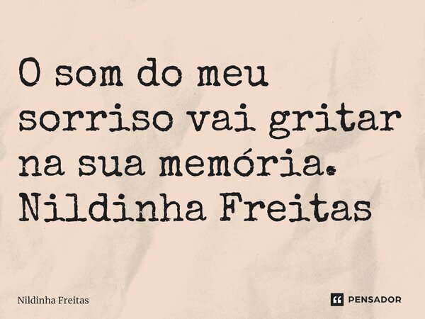 O som do meu sorriso vai gritar na sua memória. Nildinha Freitas ⁠... Frase de Nildinha Freitas.