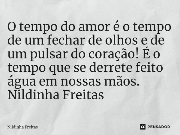 ⁠O tempo do amor é o tempo de um fechar de olhos e de um pulsar do coração! É o tempo que se derrete feito água em nossas mãos. Nildinha Freitas... Frase de Nildinha Freitas.